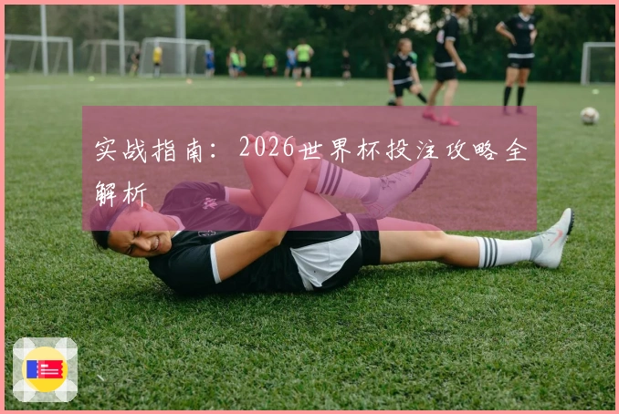 实战指南：2026世界杯投注攻略全解析