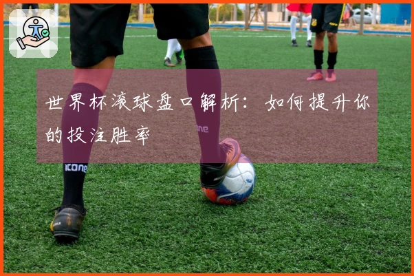 世界杯滚球盘口解析：如何提升你的投注胜率