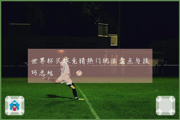 世界杯买球竞猜热门玩法盘点与技巧总结