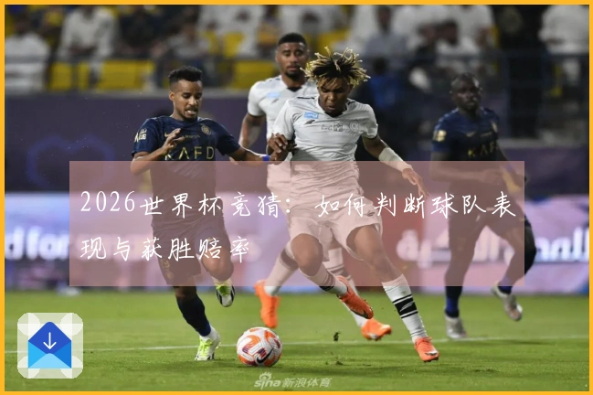 2026世界杯竞猜：如何判断球队表现与获胜赔率