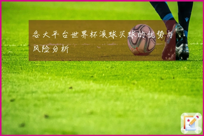 各大平台世界杯滚球买球的优势与风险分析